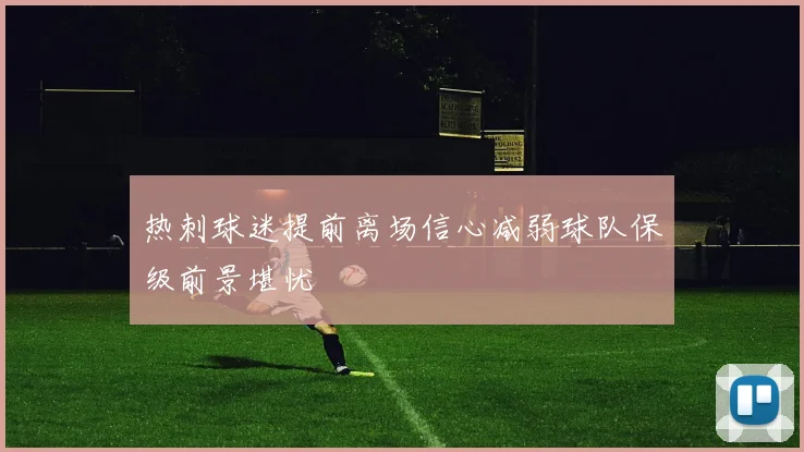热刺球迷提前离场信心减弱球队保级前景堪忧