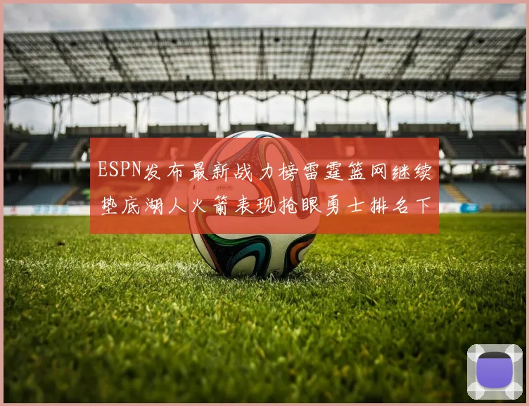 ESPN发布最新战力榜雷霆篮网继续垫底湖人火箭表现抢眼勇士排名下滑