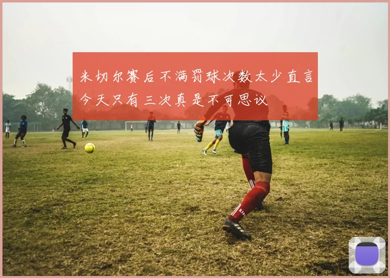 米切尔赛后不满罚球次数太少直言今天只有三次真是不可思议