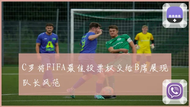 C罗将FIFA最佳投票权交给B席展现队长风范