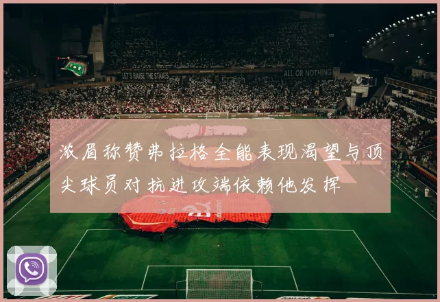 浓眉称赞弗拉格全能表现渴望与顶尖球员对抗进攻端依赖他发挥