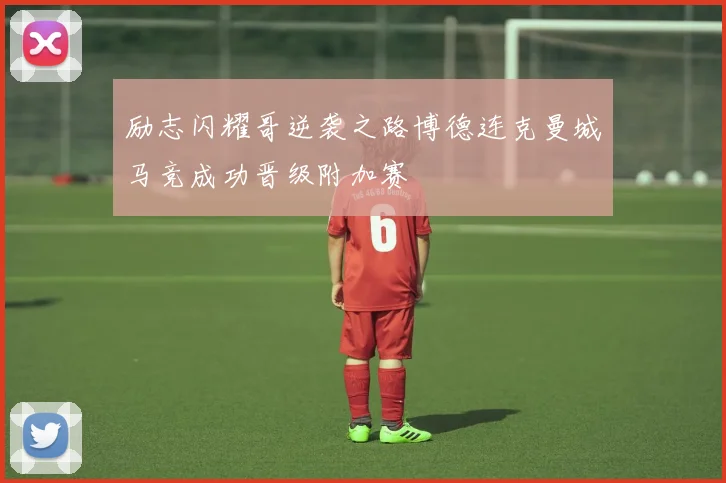 励志闪耀哥逆袭之路博德连克曼城马竞成功晋级附加赛