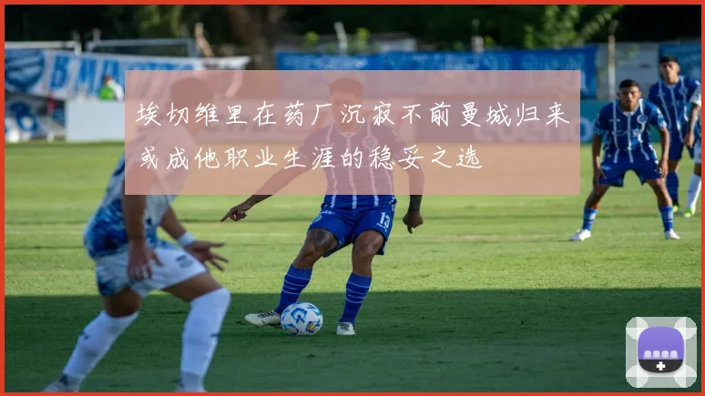 埃切维里在药厂沉寂不前曼城归来或成他职业生涯的稳妥之选
