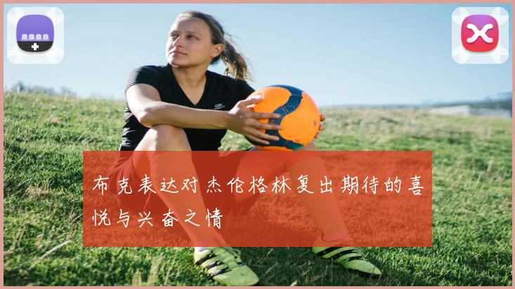 布克表达对杰伦格林复出期待的喜悦与兴奋之情