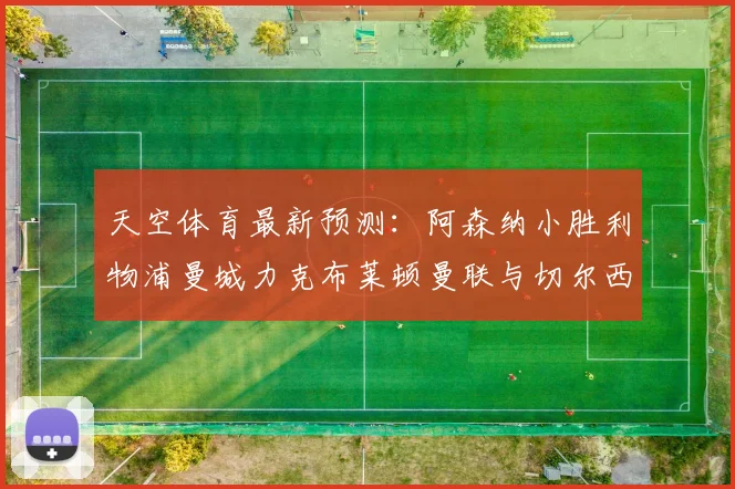 天空体育最新预测：阿森纳小胜利物浦曼城力克布莱顿曼联与切尔西握手言和