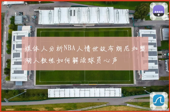 媒体人分析NBA人情世故布朗尼加盟湖人教练如何解读球员心声