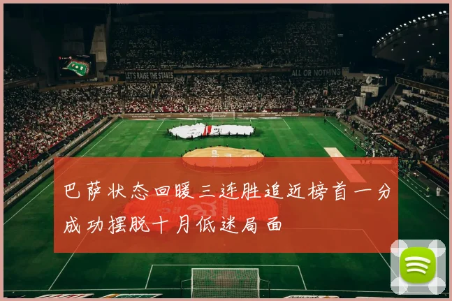 巴萨状态回暖三连胜追近榜首一分成功摆脱十月低迷局面