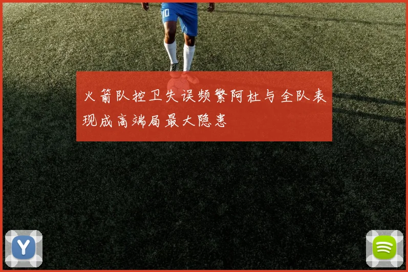 火箭队控卫失误频繁阿杜与全队表现成高端局最大隐患