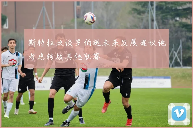 斯特拉坎谈罗伯逊未来发展建议他考虑转战其他联赛